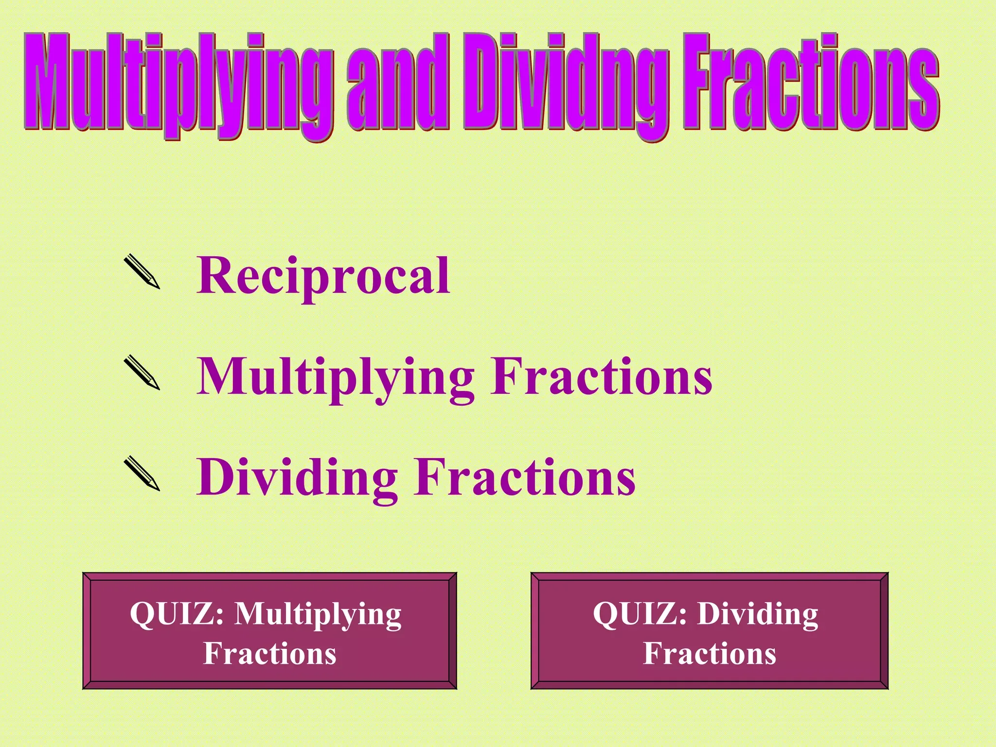 Multiplying and Dividng Fractions Reciprocal Multiplying Fractions Dividing Fractions QUIZ: Multiplying Fractions QUIZ: Dividing Fractions