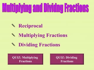 Multiplying and Dividng Fractions ,[object Object],[object Object],[object Object],QUIZ: Multiplying  Fractions QUIZ: Dividing  Fractions 