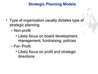 Strategic Planning Models
• Type of organization usually dictates type of
strategic planning
– Non-profit
• Likely focus o...
