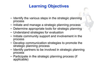 Learning Objectives
– Identify the various steps in the strategic planning
process
– Initiate and manage a strategic plann...
