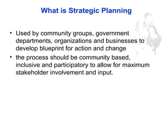What is Strategic Planning
• Used by community groups, government
departments, organizations and businesses to
develop blu...