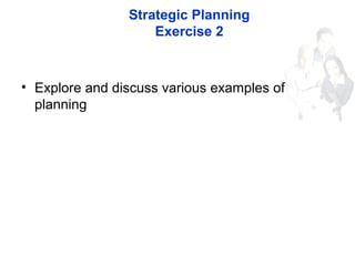 Strategic Planning
Exercise 2
• Explore and discuss various examples of
planning
 
