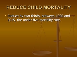 REDUCE CHILD MORTALITY Reduce by two-thirds, between 1990 and 2015, the under-five mortality rate.  