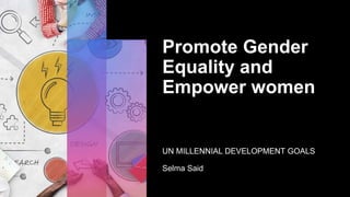Promote Gender
Equality and
Empower women
UN MILLENNIAL DEVELOPMENT GOALS
Selma Said
 