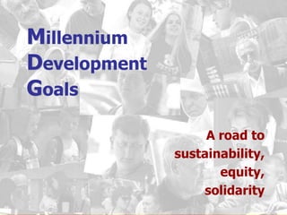 Millennium DevelopmentGoals A road to  sustainability,  equity,  solidarity 