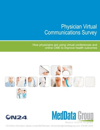 Physician Virtual
                                            Communications Survey
                              How physicians are using virtual conferences and
                                      online CME to improve health outcomes




                                                                     R e a c h. I n f o r m. E n g a g e.
For further information, please contact Bill Reinstein. bill.reinstein@meddatagroup.com. 978-887-0039
 
