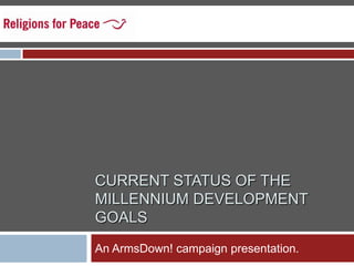 CURRENT STATUS OF THE MILLENNIUM DEVELOPMENT GOALS  An ArmsDown! campaign presentation.   