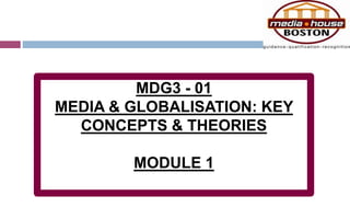 MDG3 - 01
MEDIA & GLOBALISATION: KEY
CONCEPTS & THEORIES
MODULE 1
 