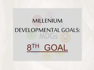 MILLENIUM
DEVELOPMENTAL GOALS:
8TH GOAL
 