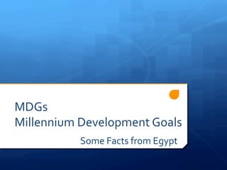 MDGs	
Millennium	Development	Goals		
Some	Facts	from	Egypt	
 