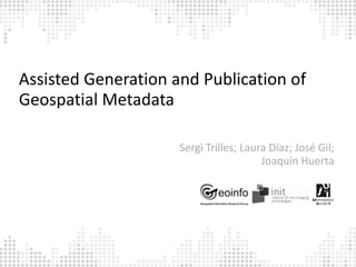 Assisted Generation and Publication of
Geospatial Metadata

                     Sergi Trilles; Laura Díaz; José Gil;
                                        Joaquín Huerta
 