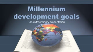 Millennium
development goals
an extraordinary presentation
 