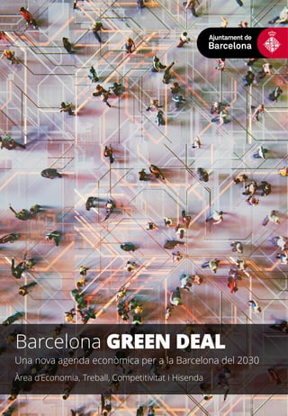 Barcelona GREEN DEAL
Una nova agenda econòmica per a la Barcelona del 2030
Àrea d’Economia, Treball, Competitivitat i Hisenda
 