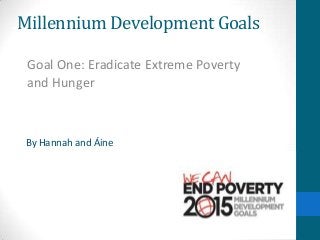Millennium Development Goals
Goal One: Eradicate Extreme Poverty
and Hunger

By Hannah and Áine

 