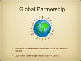 Global Partnership




Free Trade System between the United States & the Dominican
Republic

Major transit hub for drug traffickers in South America
 