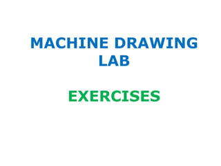 MACHINE DRAWING
LAB
EXERCISES
 