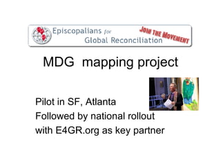 MDG  mapping project Pilot in SF, Atlanta Followed by national rollout with E4GR.org as key partner 