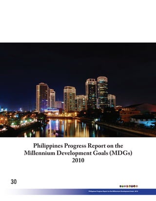 Philippines Progress Report on the
     Millennium Development Goals (MDGs)
                       2010


30
                           Philippines Progress Report on the Millennium Development Goals 2010
 