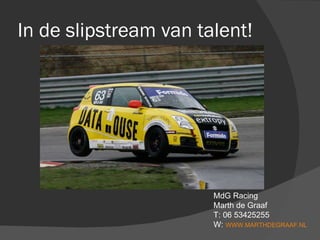 In de slipstream van talent! MdG Racing Marth de Graaf T: 06 53425255 W:  WWW.MARTHDEGRAAF.NL 