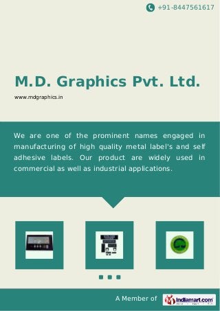 +91-8447561617

M.D. Graphics Pvt. Ltd.
www.mdgraphics.in

We are one of the prominent names engaged in
manufacturing of high quality metal label's and self
adhesive labels. Our product are widely used in
commercial as well as industrial applications.

A Member of

 