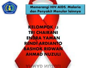 KELOMPOK 13
TRI CHAIRANI
ENDRA YAMAN
RENDI ARDIANTO
BASHOK RIDWAN
AHMAD NUZULI
Memerangi HIV/AIDS, Malaria
dan Penyakit Menular lainnya
 