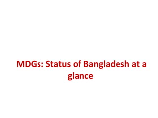 MDGs: Status of Bangladesh at a
glance
 