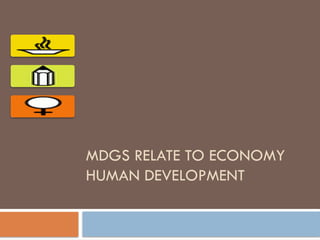 MDGS RELATE TO ECONOMY
HUMAN DEVELOPMENT
 