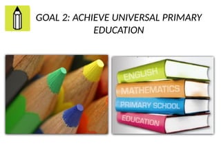 GOAL 2: ACHIEVE UNIVERSAL PRIMARY
EDUCATION
 
