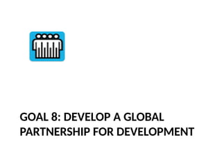 GOAL 8: DEVELOP A GLOBAL
PARTNERSHIP FOR DEVELOPMENT
 