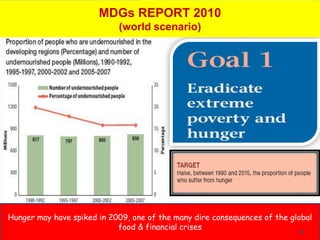 MDGs REPORT 2010
                            (world scenario)




Hunger may have spiked in 2009, one of the many dire consequences of the global
                            food & financial crises
                                                                           14
 