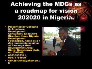 Achieving the MDGs as a roadmap for vision 202020 in Nigeria. ,[object Object],[object Object],[object Object]