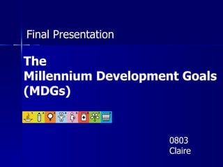 Final Presentation The  Millennium Development Goals  (MDGs) 0803 Claire 