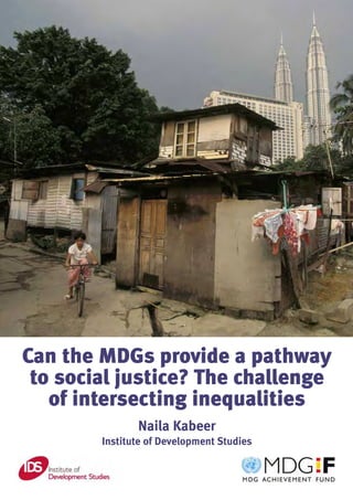 Can the MDGs provide a pathway
 to social justice? The challenge
   of intersecting inequalities
               Naila Kabeer
        Institute of Development Studies
 