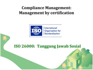 Compliance Management:
  Management by certification




ISO 26000: Tanggung Jawab Sosial
 