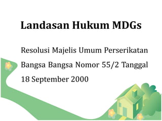 Landasan Hukum MDGs

Resolusi Majelis Umum Perserikatan
Bangsa Bangsa Nomor 55/2 Tanggal
18 September 2000
 