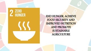 END HUNGER, ACHIEVE
FOOD SECURITY AND
IMPROVED NUTRITION
AND PROMOTE
SUSTAINABLE
AGRICULTURE
 