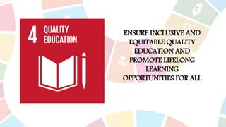 ENSURE INCLUSIVE AND
EQUITABLE QUALITY
EDUCATION AND
PROMOTE LIFELONG
LEARNING
OPPORTUNITIES FOR ALL
 