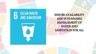 ENSURE AVAILABILITY
AND SUSTAINABLE
MANAGEMENT OF
WATER AND
SANITATION FOR ALL
 