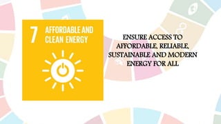 ENSURE ACCESS TO
AFFORDABLE, RELIABLE,
SUSTAINABLE AND MODERN
ENERGY FOR ALL
 