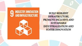 BUILD RESILIENT
INFRASTRUCTURE,
PROMOTE INCLUSIVE AND
SUSTAINABLE
INDUSTRIALIZATION AND
FOSTER INNOVATION
 