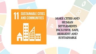 MAKE CITIES AND
HUMAN
SETTLEMENTS
INCLUSIVE, SAFE,
RESILIENT AND
SUSTAINABLE
 