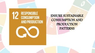 ENSURE SUSTAINABLE
CONSUMPTION AND
PRODUCTION
PATTERNS
 