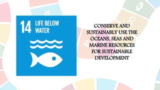 CONSERVE AND
SUSTAINABLY USE THE
OCEANS, SEAS AND
MARINE RESOURCES
FOR SUSTAINABLE
DEVELOPMENT
 