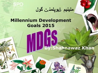 ‫گول‬ ‫یوپلمن‬ ‫ملینیم‬‫ٹ‬ ‫ڈ‬
Millennium Development
Goals 2015
By:Shahnawaz Khan
 