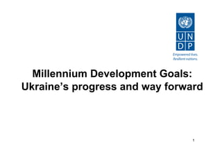 Millennium Development Goals:
Ukraine’s progress and way forward



                                1
 