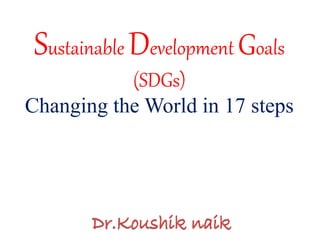 Sustainable Development Goals
(SDGs)
Changing the World in 17 steps
 