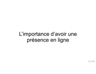 L’importance d’avoir une  
présence en ligne
 