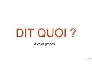 DIT QUOI ?
à votre propos...
 