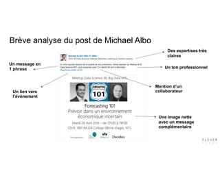 Brève analyse du post de Michael Albo
Un message en
1 phrase
Mention d’un
collaborateur
Une image nette
avec un message
complémentaire
Un lien vers
l’événement
Un ton professionnel
Des expertises très
claires
 