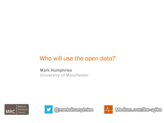 Who will use the open data?
Mark Humphries
University of Manchester
 